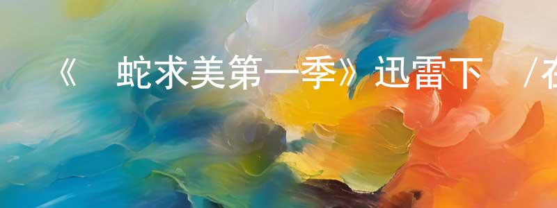 陳少坤發布《獵蛇求美第一季》迅雷下載/在線觀看-都市情感-美劇天堂